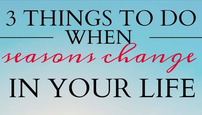 When seasons change in our life it can be unsettling, even depressing at times. Here are 3 things you need to do when seasons change in your life.