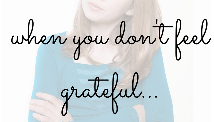 What To Do When You Don’t Feel Grateful