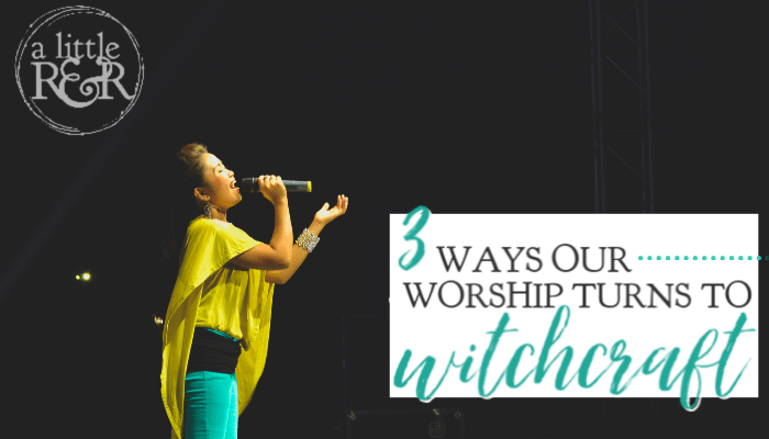 3 Ways Our Worship Turns to Witchcraft