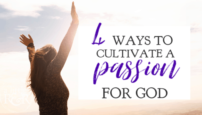 4 Ways to Cultivate a Passion for God