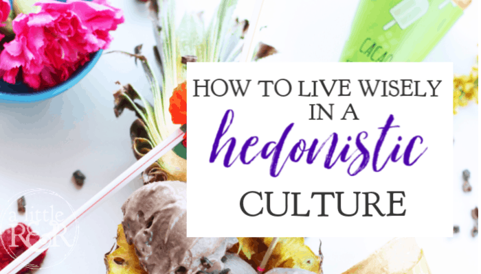 How to Live Wisely In a Hedonistic Culture