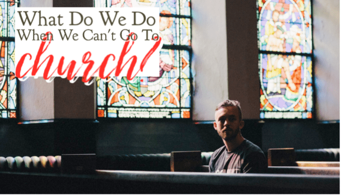 What Do We Do When We Can’t Go to Church?