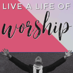 How to Live a Life of Worship