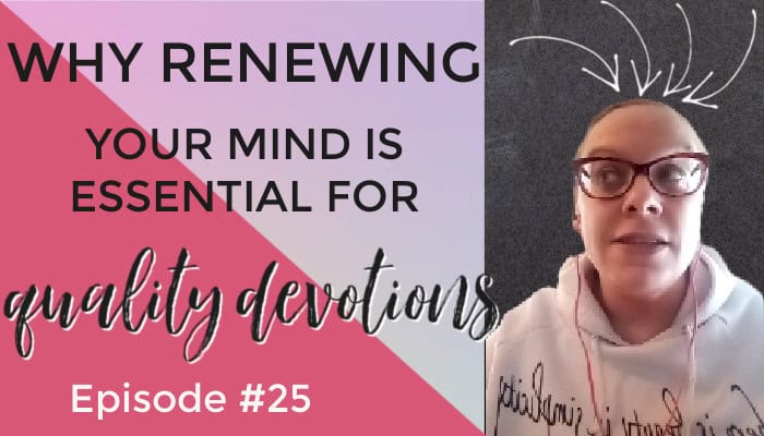 Why Renewing Your Mind Is Essential for Quality Devotions – Episode 25