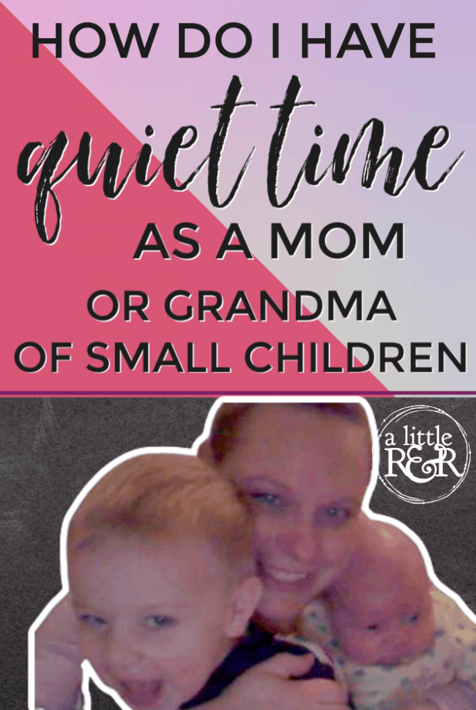 How Do I Have Quiet Time as a Mom or Grandma of Small Children